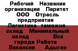 Рабочий › Название организации ­ Паритет, ООО › Отрасль предприятия ­ Логистика, таможня, склад › Минимальный оклад ­ 27 000 - Все города Работа » Вакансии   . Адыгея респ.,Адыгейск г.